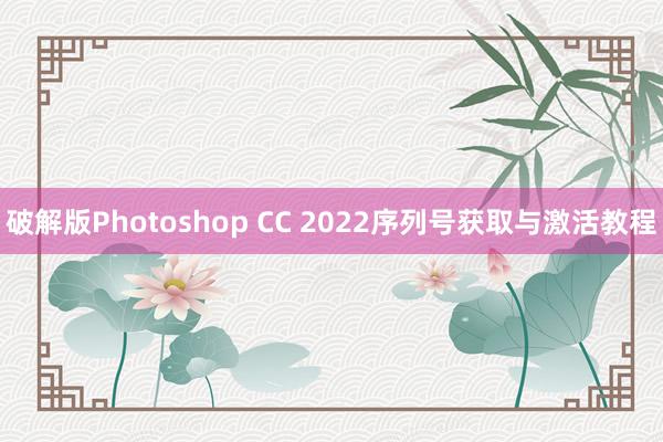 破解版Photoshop CC 2022序列号获取与激活教程